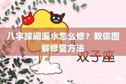 八字球阀漏水怎么修？教你图解修复方法