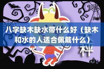 八字缺木缺水带什么好（缺木和水的人适合佩戴什么）