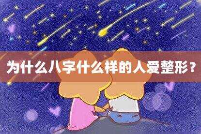 为什么八字什么样的人爱整形？