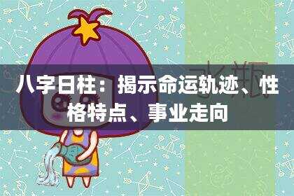 八字日柱：揭示命运轨迹、性格特点、事业走向