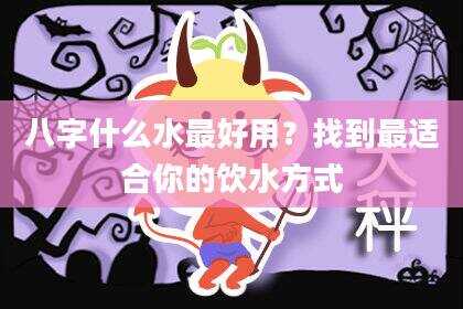 八字什么水最好用？找到最适合你的饮水方式