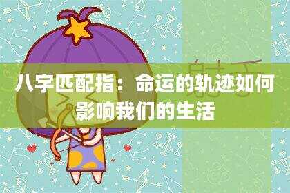 八字匹配指：命运的轨迹如何影响我们的生活