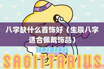 八字缺什么首饰好（生辰八字适合佩戴饰品）