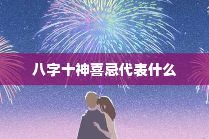 八字十神喜忌代表什么