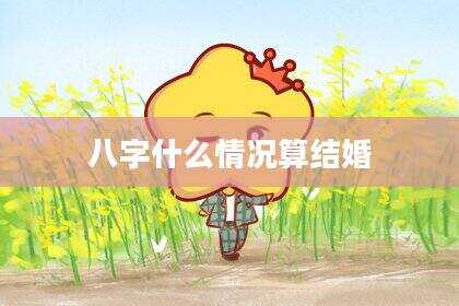 八字什么情况算结婚