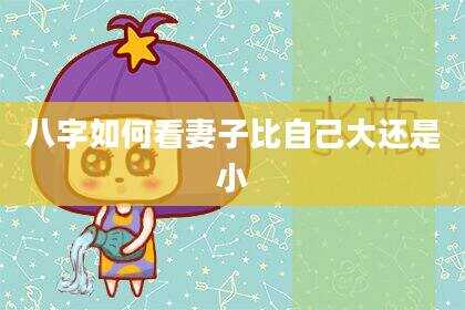 八字如何看妻子比自己大还是小