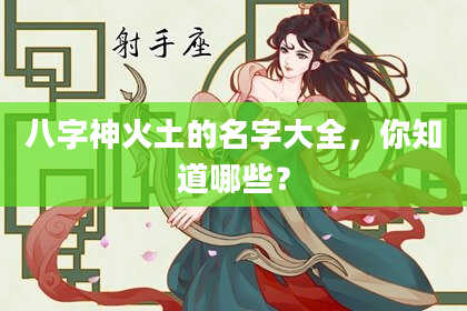 八字神火土的名字大全，你知道哪些？