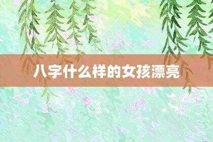 八字什么样的女孩漂亮