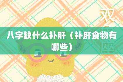 八字缺什么补肝（补肝食物有哪些）