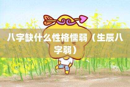 八字缺什么性格懦弱（生辰八字弱）