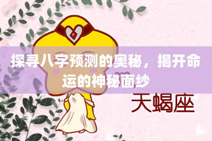 探寻八字预测的奥秘，揭开命运的神秘面纱