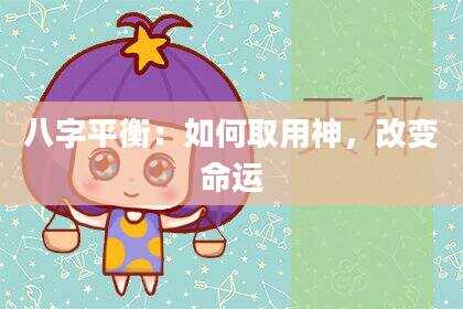 八字平衡：如何取用神，改变命运