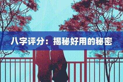 八字评分：揭秘好用的秘密