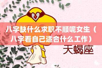 八字缺什么求职不顺呢女生（八字看自己适合什么工作）