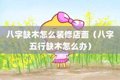 八字缺木怎么装修店面（八字五行缺木怎么办）