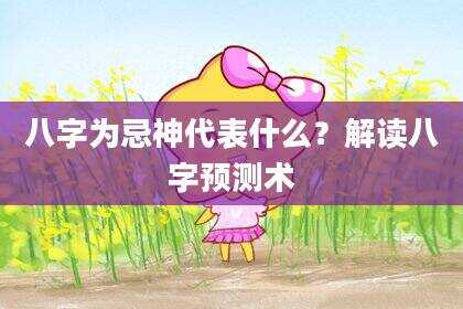 八字为忌神代表什么？解读八字预测术