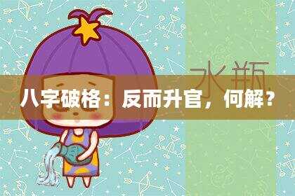 八字破格：反而升官，何解？