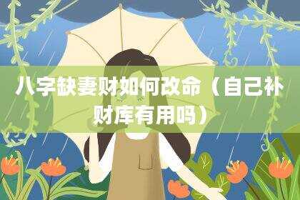 八字缺妻财如何改命（自己补财库有用吗）