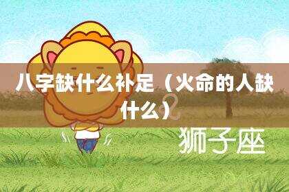 八字缺什么补足（火命的人缺什么）
