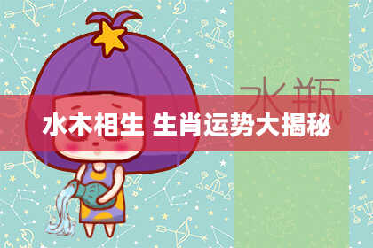 水木相生 生肖运势大揭秘