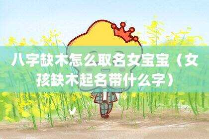 八字缺木怎么取名女宝宝（女孩缺木起名带什么字）