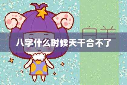 八字什么时候天干合不了