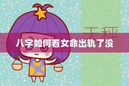 八字如何看女命出轨了没