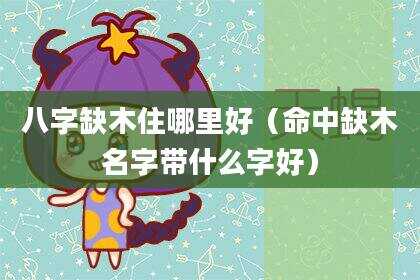 八字缺木住哪里好（命中缺木名字带什么字好）