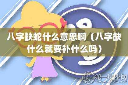 八字缺蛇什么意思啊（八字缺什么就要补什么吗）