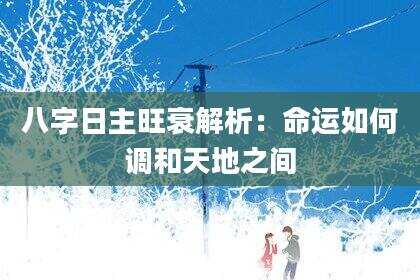 八字日主旺衰解析：命运如何调和天地之间