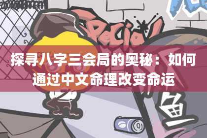 探寻八字三会局的奥秘：如何通过中文命理改变命运