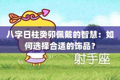 八字日柱癸卯佩戴的智慧：如何选择合适的饰品？