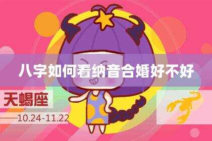 八字如何看纳音合婚好不好