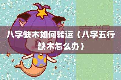 八字缺木如何转运（八字五行缺木怎么办）