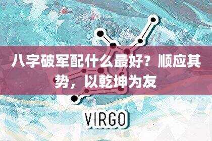 八字破军配什么最好？顺应其势，以乾坤为友