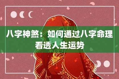 八字神煞：如何通过八字命理看透人生运势