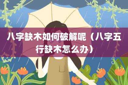 八字缺木如何破解呢（八字五行缺木怎么办）