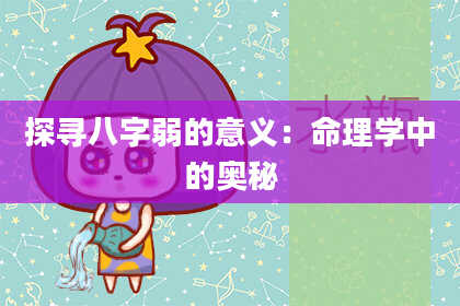 探寻八字弱的意义：命理学中的奥秘