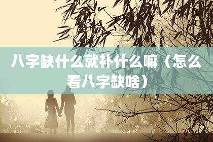 八字缺什么就补什么嘛（怎么看八字缺啥）