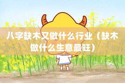 八字缺木又做什么行业（缺木做什么生意最旺）