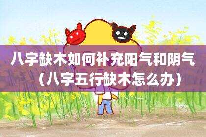 八字缺木如何补充阳气和阴气（八字五行缺木怎么办）