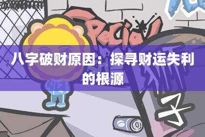 八字破财原因：探寻财运失利的根源