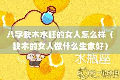 八字缺木水旺的女人怎么样（缺木的女人做什么生意好）