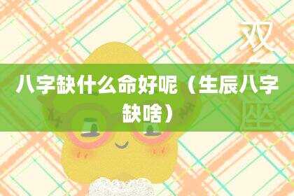 八字缺什么命好呢（生辰八字缺啥）