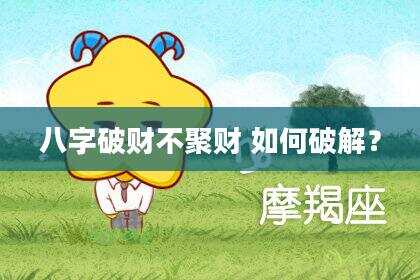 八字破财不聚财 如何破解？