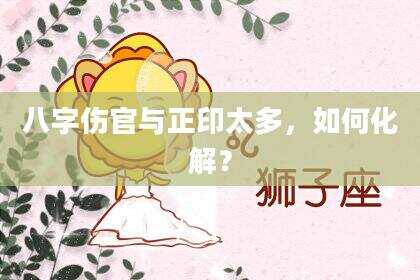 八字伤官与正印太多，如何化解？