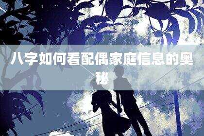 八字如何看配偶家庭信息的奥秘