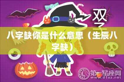 八字缺你是什么意思（生辰八字缺）
