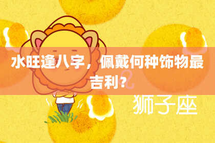 水旺逢八字，佩戴何种饰物最吉利？