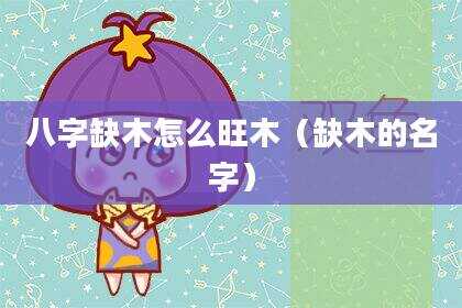 八字缺木怎么旺木（缺木的名字）